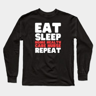 Eat Sleep Home Health Care Nurse Repeat Long Sleeve T-Shirt